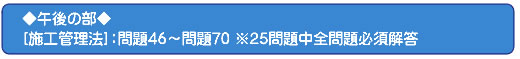 ◆午後の部◆[施工管理法]：問題46～問題70 ※25問題中全問題必須解答