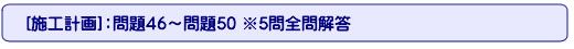 [施工計画]：問題46～問題50 ※5問全問解答