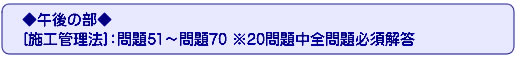 ◆午後の部◆[施工管理法]：問題51～問題70 ※20問題中全問題必須解答